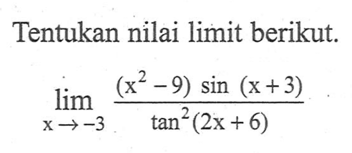 Tentukan nilai limit berikut. lim x->-3 ((x^2-9)sin (x+3))/tan^2(2x+6)