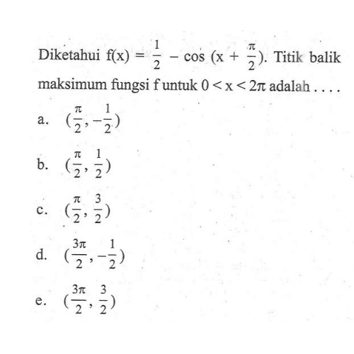 Diketahui f(x)=1/2-cos(x+pi/2). Titik balik maksimum fungsi f untuk 0<x<2 pi adalah  ... . 