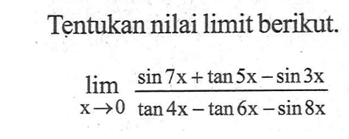 Tentukan nilai limit berikut. limit x->0 (sin7x+tan5x-sin3x)/(tan4x-tan6x-sin8x)
