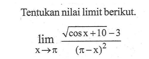 Tentukan nilai limit berikut 
 limit x -> pi ((akar(cos x+10)-3)/((pi-x)^2))