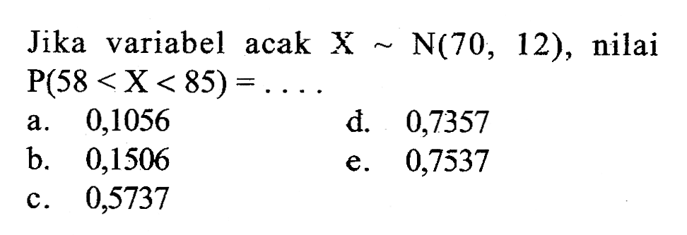 Jika variabel acak X~N(70,12), nilai P(58<X<85)=...