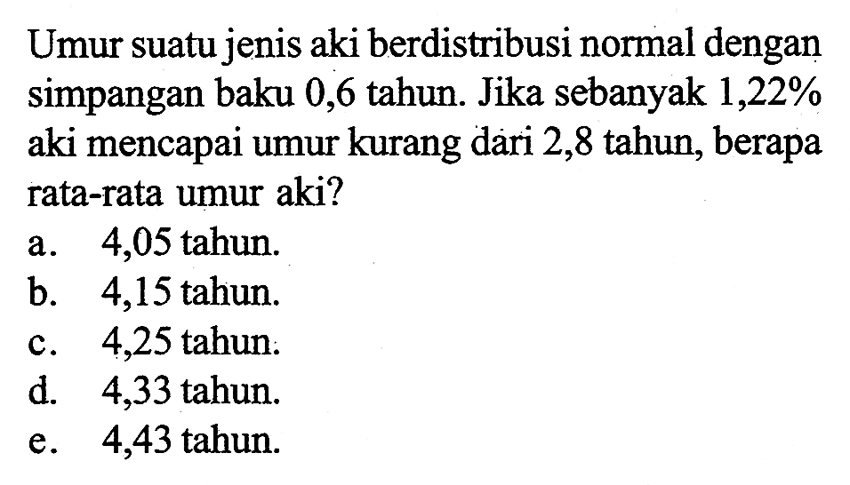 Umur suatu jenis aki berdistribusi normal dengan simpangan baku 0,6 tahun. Jika sebanyak 1,22% aki mencapai umur kurang dari 2,8 tahun, berapa rata-rata umur aki?