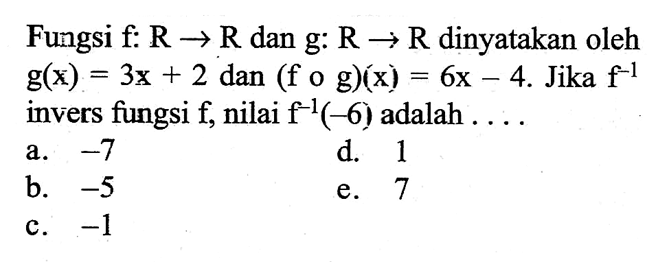 Fungsi  f: R->R  dan  g: R->R  dinyatakan oleh  g(x)=3x+2  dan  (fog)(x)=6x-4.  Jika  f^(-1)  invers fungsi f, nilai  f^(-1)(-6)  adalah  .....
