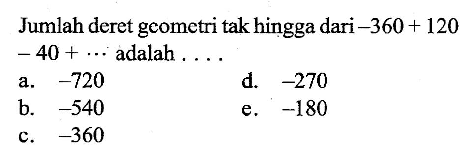 Jumlah deret geometri tak hingga dari  -360+120-40+...  adalah  ... 
