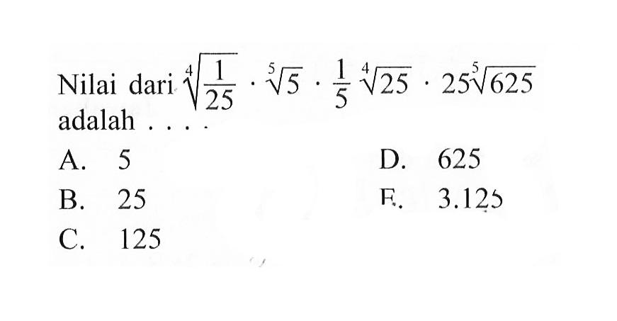 Nilai dari (1/25)^(1/4).(5)^(1/5).1/5 (25)^(1/4).25 (625)^(1/5) adalah ...