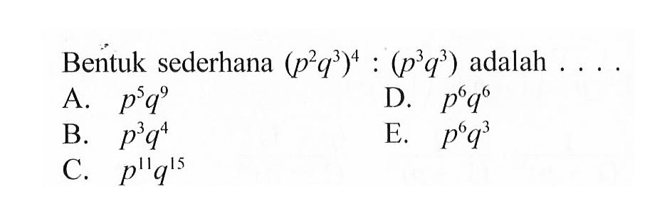 Bentuk sederhana (p^2 q^3)^4 : (p^3 q^3) adalah....