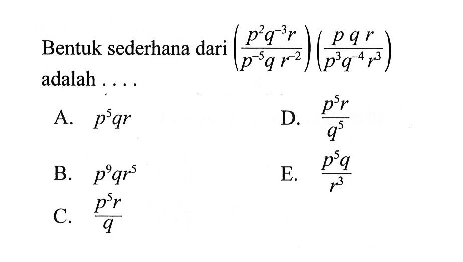 Bentuk sederhana dari ((p^2q^(-3)r)/(p^(-5)qr^(-2)))((pqr)/(p^3q^(-4)r^3)) adalah . . . .