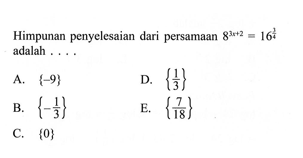 Himpunan penyelesaian dari persamaan 8^(3x + 2) = 16^(3/4) adalah . . . .