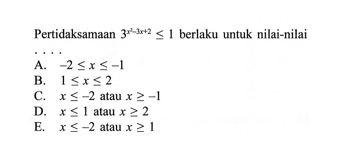 Pertidaksamaan 3^(x^2-3x+2)<=1 berlaku untuk nilai-nilai . . . .