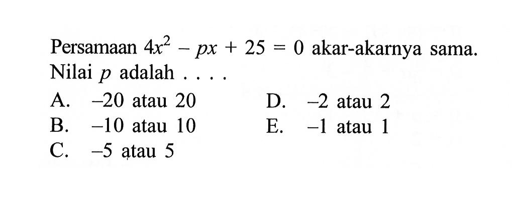 Persamaan 4x^2 - px + 25 = 0 akar-akarnya sama. Nilai p adalah . . . .