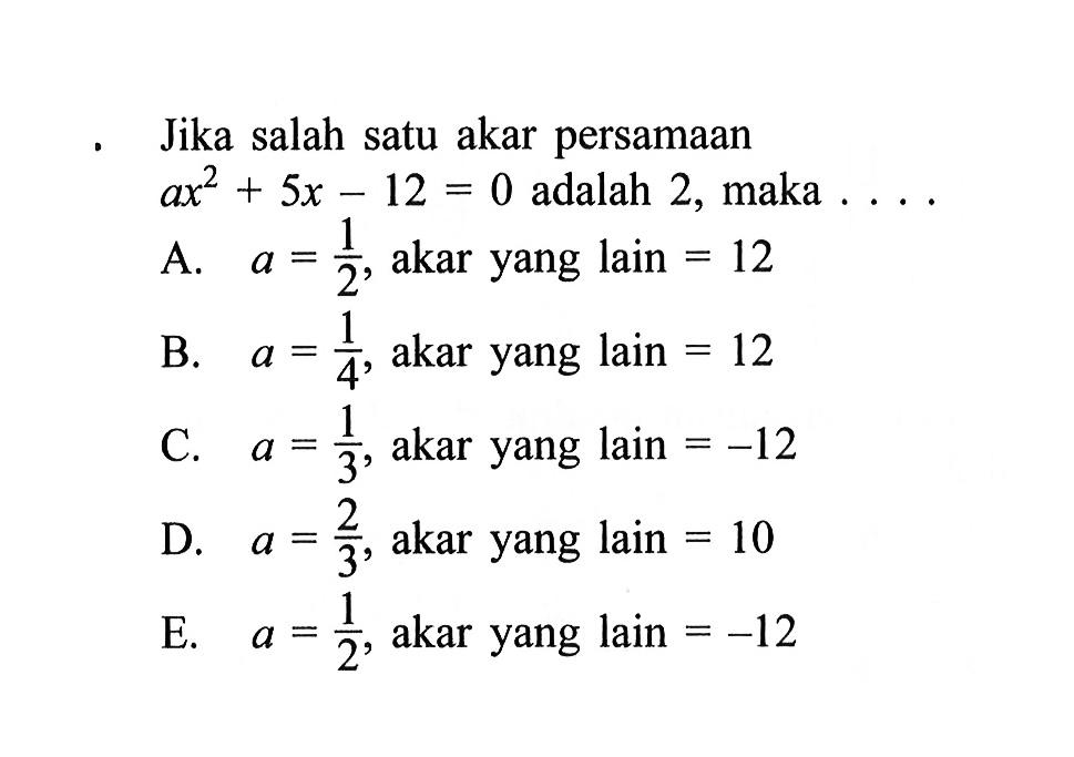 Jika salah satu akar ax^2 + 5x - 12 = 0 adalah 2, maka ....