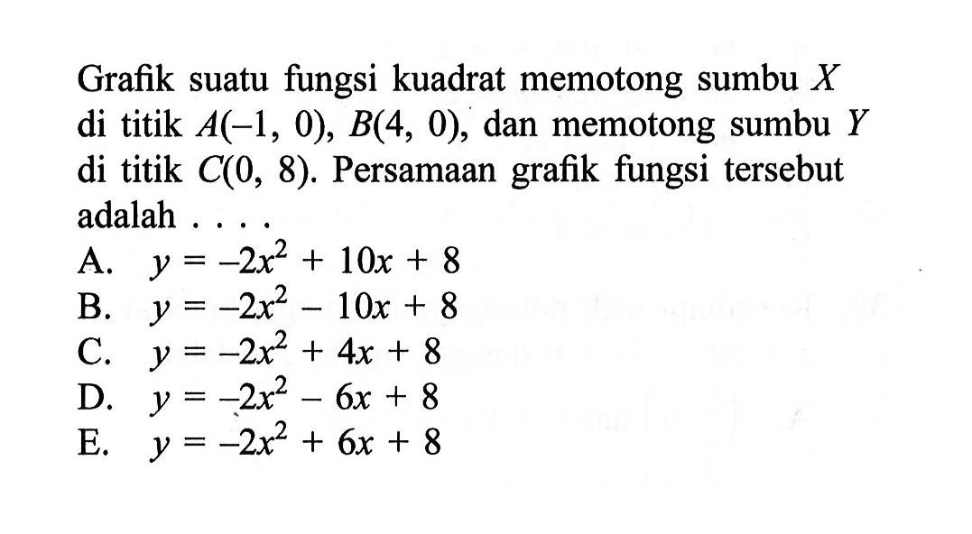 Grafik suatu fungsi kuadrat memotong sumbu X di titik A(-1, 0), B(4, 0), dan memotong sumbu Y di titik C(0, 8). Persamaan grafik fungsi tersebut adalah....