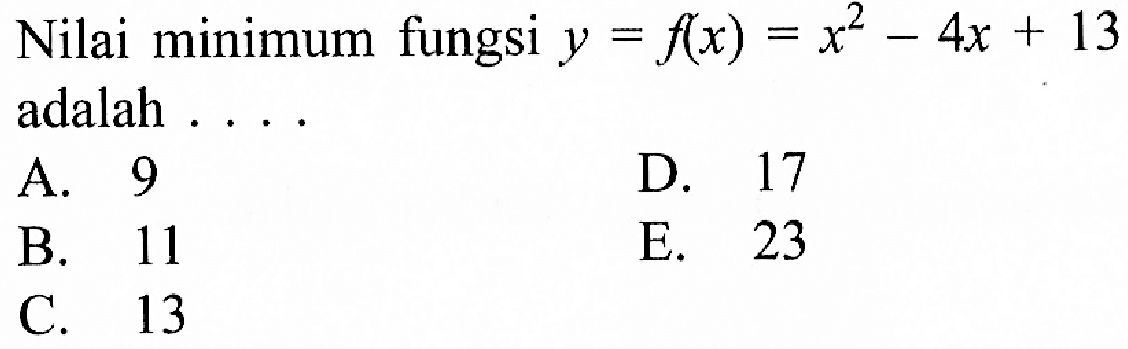 Nilai minimum fiungsi y = f(x) = x^2 - 4x + 13 adalah ....