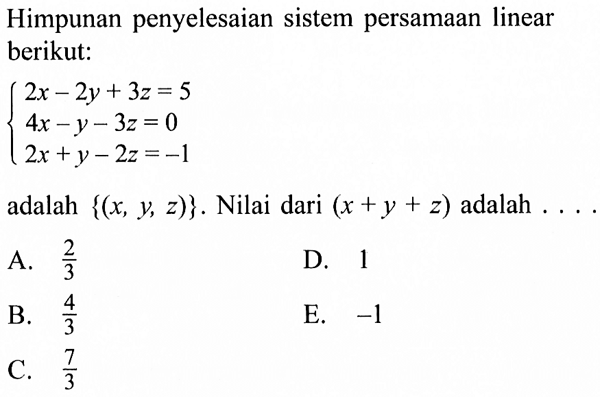 Himpunan penyelesaian Sistem persamaan linear berikut: 2x -2y + 3z = 5 4x -y -3z = 0 2x +y - 2z = -1 adalah {(x, Y 2)}. Nilai dari (x + y + z) adalah