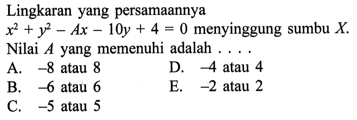 Lingkaran yang persamaannya x^2+y^2-Ax-10y+4=0 menyinggung sumbu X. Nilai A yang memenuhi adalah ....