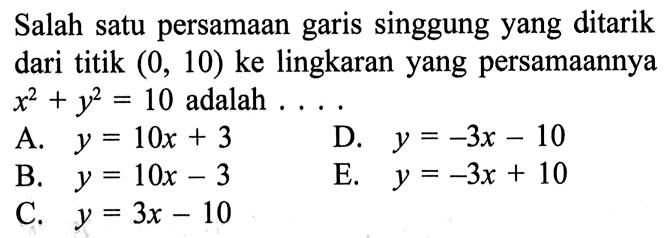 Salah satu persamaan garis singgung yang ditarik dari titik (0,10) ke lingkaran yang persamaannya x^2+y^2=10 adalah  ...
