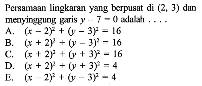 Persamaan lingkaran yang berpusat di (2,3) dan menyinggung garis y-7=0 adalah  ... 