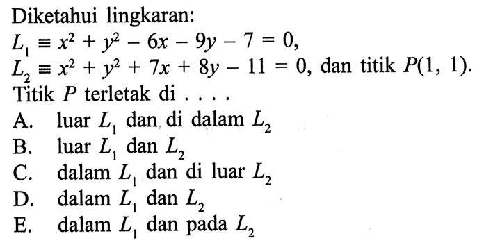 Diketahui lingkaran:L1 ekuivalen x^2+y^2-6x-9y-7=0L2 ekuivalen x^2+y^2+7x+8y-11=0, dan titik  P(1,1).Titik  P  terletak di ...