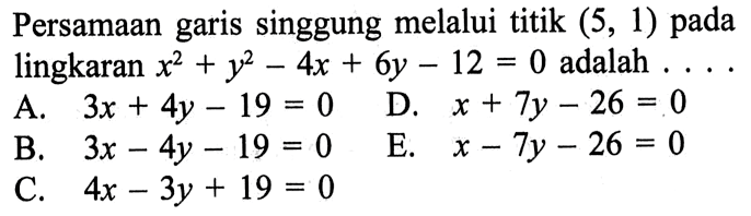 Persamaan garis singgung melalui titik  (5,1)  pada lingkaran  x^2+y^2-4x+6y-12=0  adalah  ... . 
