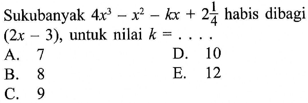 Sukubanyak 4x^3-x^2-kx+2(1/4) habis dibagi (2x-3), untuk nilai k = . . . .