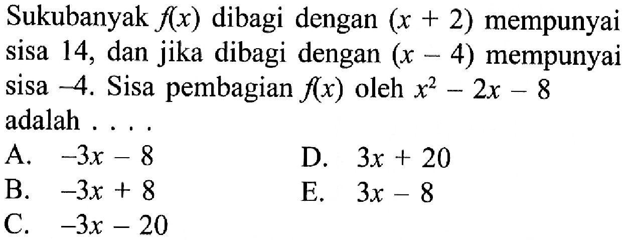 Sukubanyak f(x) dibagi dengan (x+2) mempunyai sisa 14, dan jika dibagi dengan (x-4) mempunyai sisa -4. Sisa pembagian f(x) oleh x^2-2x-8 adalah...