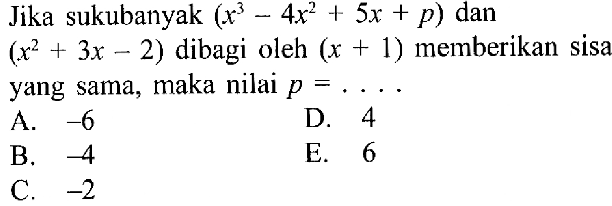 Jika sukubanyak (x^3-4x^2+5x+p) dan (x^2+3x-2) dibagi oleh (x+1) memberikan sisa yang sama, maka nilai p=...