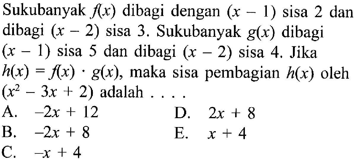 Sukubanyak f(x) dibagi dengan (x-1) sisa 2 dan dibagi (x-2) sisa 3. Sukubanyak g(x) dibagi (x-1) sisa 5 dan dibagi (x-2) sisa 4. Jika h(x)=f(x).g(x), maka sisa pembagian h(x) oleh (x^2-3x+2) adalah . . . .