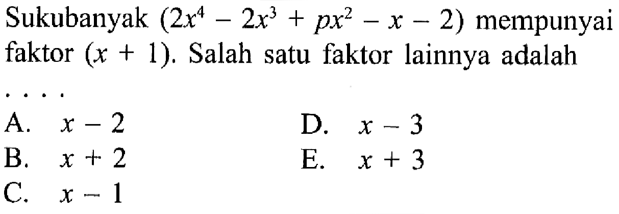 Sukubanyak (2x^4-2x^3+px^2-x-2) mempunyai faktor (x+1). Salah satu faktor lainnya adalah ...