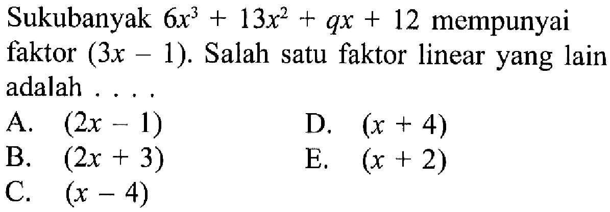 Sukubanyak 6x^3+13x^2+qx+12 mempunyai faktor (3x-1). Salah satu faktor linear yang lain adalah ...