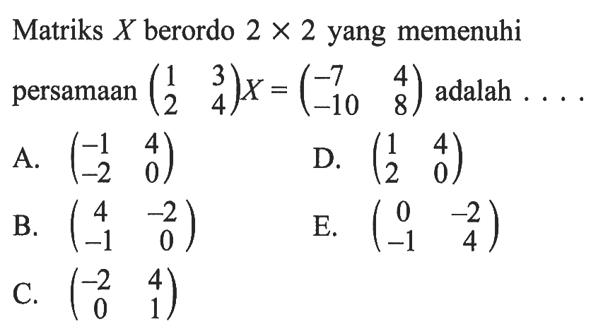 Matriks X berordo 2 x 2 yang memenuhi persamaan (1  3  2  4) X = (-7 4 -10 8) adalah .... 