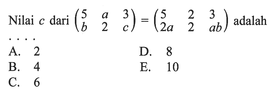 Nilai c dari (5 a 3 b 2 c)=(5 2 3 2a 2 ab) adalah ...