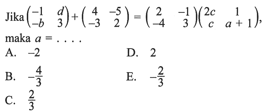 Jika (-1 d -b 3)+(4 -5 -3 2)=(2 -1 -4 3)(2c 1 c a+1), maka a= . . .