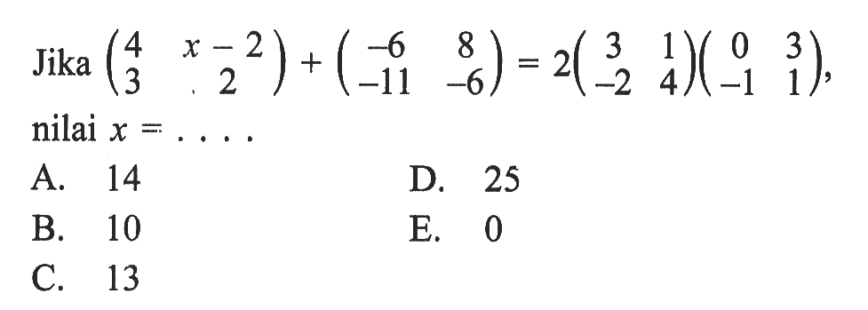 Jika (4 x-2 3 2)+(-6 8 -11 -6)=2(3 1 -2 4)(0 3 -1 1), nilai x = . . . .