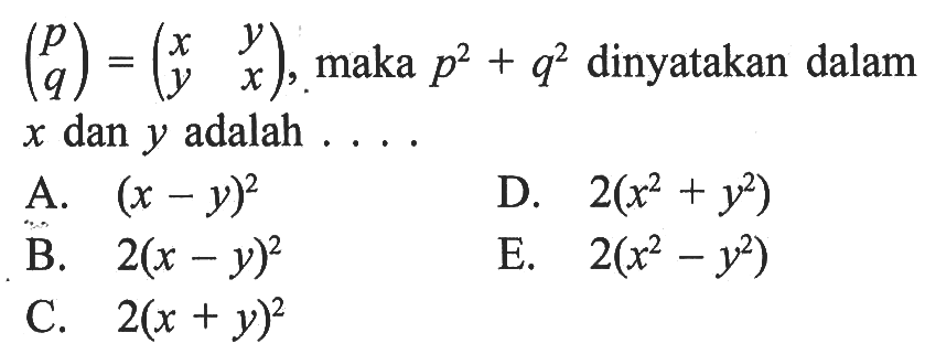 (p q)=(x y y x), maka p^2+q^2 dinyatakan dalam x dan y adalah ...