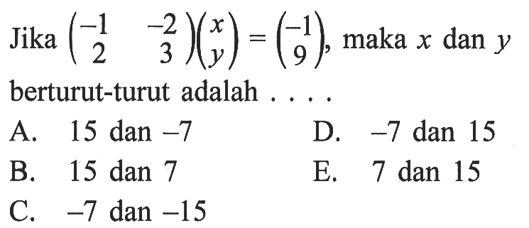 Jika (-1 -2 2 3)(x y)=(-1 9), maka x dan y berturut-turut adalah ....