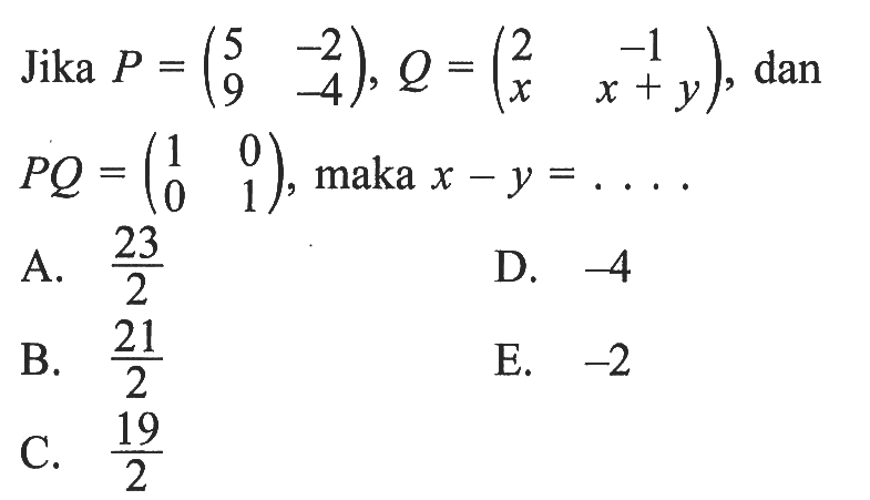 Jika P=(5 -2 9 -4), Q=(2 -1 x x+y), dan PQ=(1 0 0 1), maka x-y= . . . .