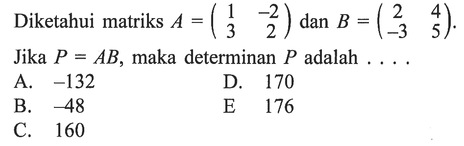 Diketahui matriks A=(1 -2 3 2) dan B=(2 4 -3 5). Jika P=AB, maka determinan P adalah ....