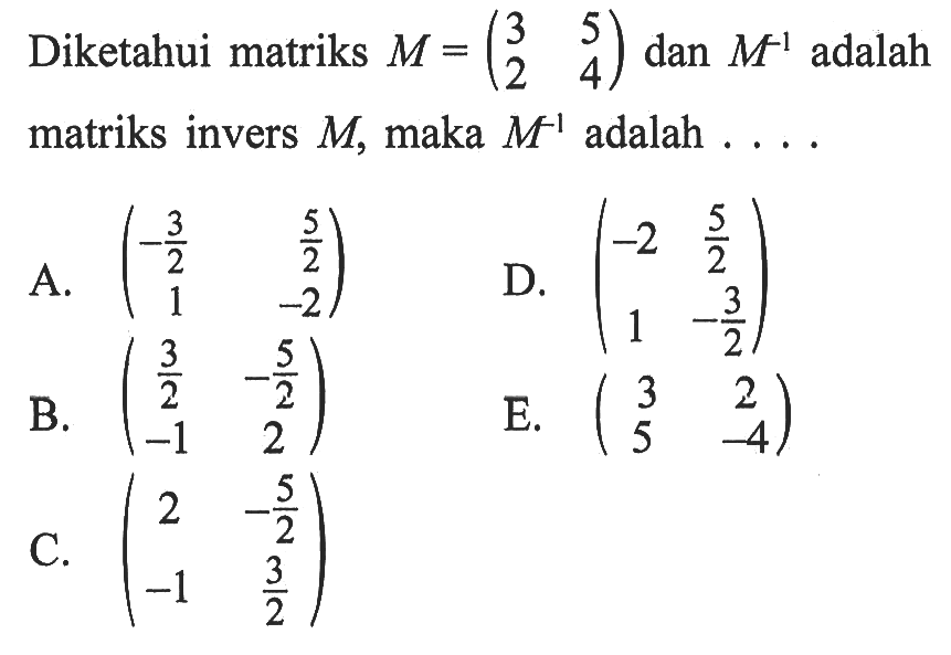 Diketahui matriks M=(3 5 2 4) dan M^(-1) adalah matriks invers M, maka M^(-1) adalah . . . .