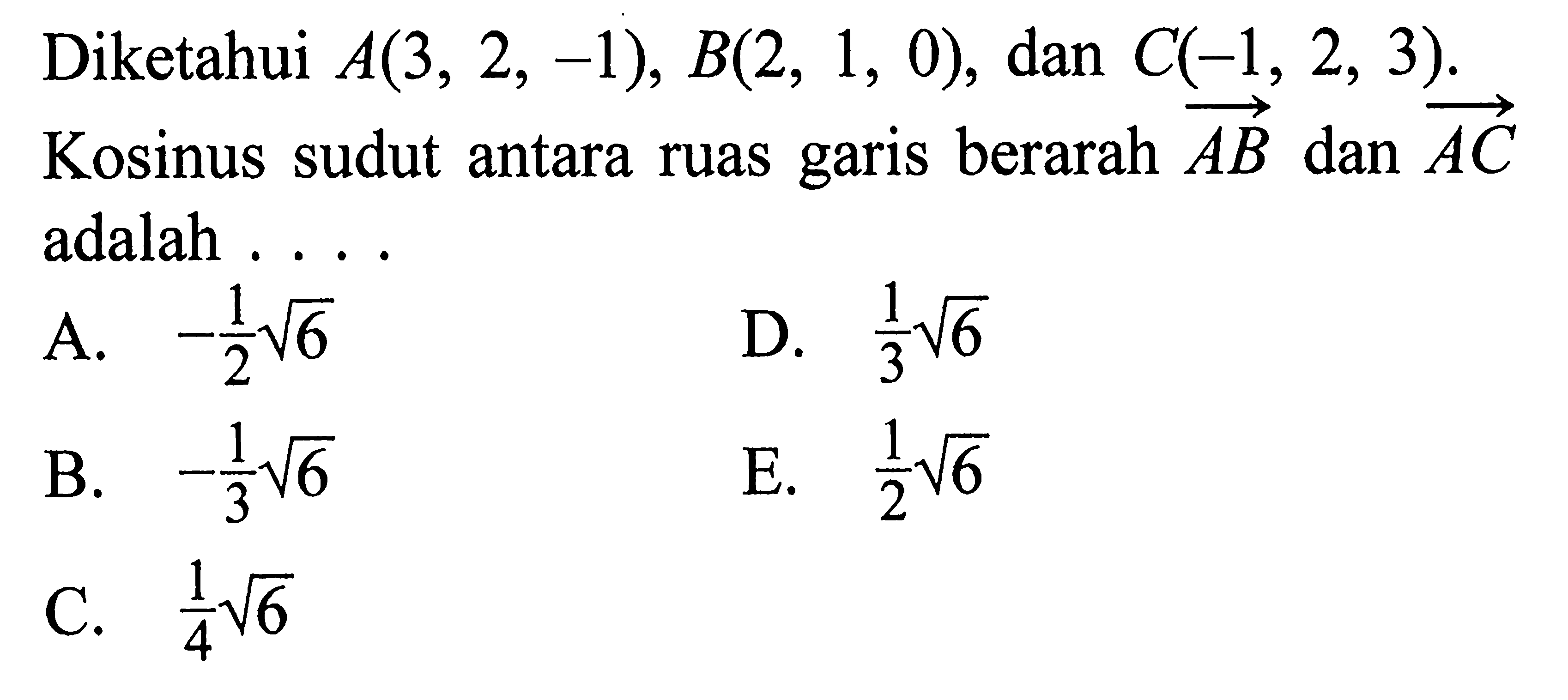 Diketahui A(3,2,-1), B(2,1,0), dan C(-1,2,3). Kosinus sudut antara ruas garis berarah AB dan AC adalah . . . .