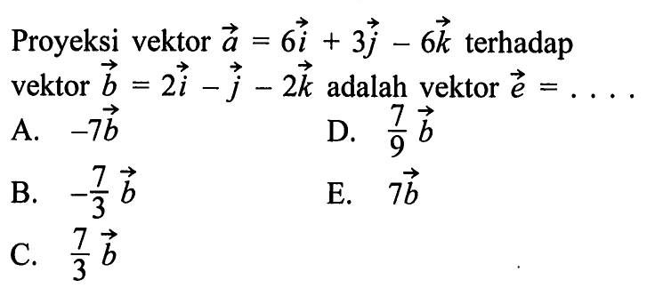 Proyeksi vektor a=6 i+3 j-6 k terhadap vektor b=2 i-j-2 k adalah vektor e= ....