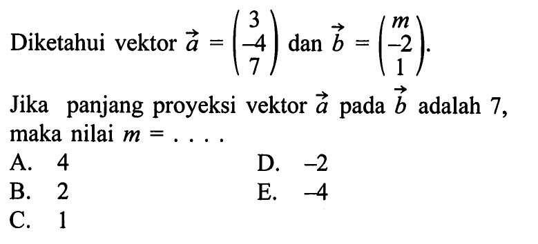 Diketahui vektor  a=(3  -4  7) dan b=(m  -2  1) Jika panjang proyeksi vektor a pada b adalah 7, maka nilai m=...