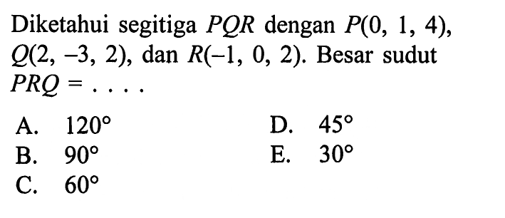 Diketahui segitiga PQR dengan P(0,1,4), Q(2,-3,2), dan R(-1,0,2). Besar sudut PRQ= ... 