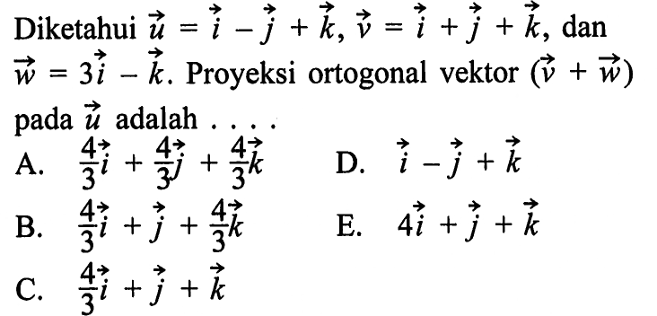 Diketahui vektor u=i-j+k, vektor v=i+j+k, dan vektor w=3i-k. Proyeksi ortogonal vektor (v+w) pada vektor u adalah .