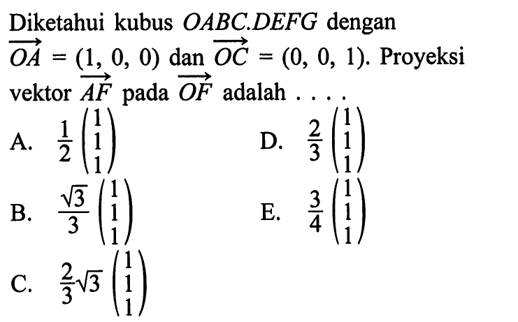 Diketahui kubus OABC.DEFG dengan vektor OA=(1,0,0) dan vektor OC=(0,0,1). Proyeksi vektor vektor AF pada vektor OF adalah... 