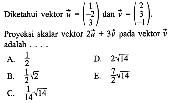 Diketahui vektor  u=(1 -2 3) dan v=(2 3 -1)Proyeksi skalar vektor 2u+3v pada vektor v adalah ....