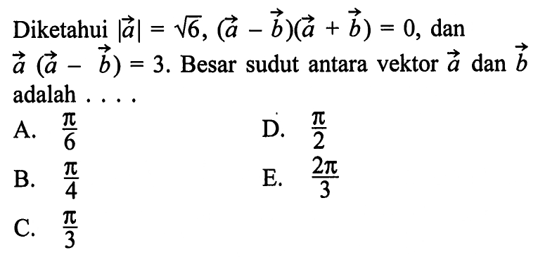 Diketahui |a|=akar(6),(a-b)(a+b)=0, dan a(a-b)=3. Besar sudut antara vektor a dan b adalah ...