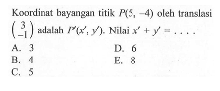 Koordinat bayangan titik P(5, -4) oleh translasi (3 -1) adalah P'(x', y'). Nilai x'+y'=. . . .