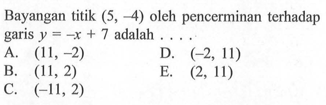 Bayangan titik (5, -4) oleh pencerminan terhadap garis y=-x+7 adalah ...