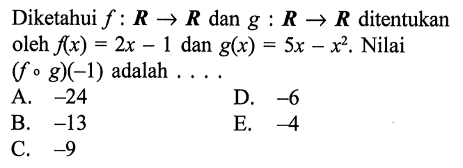 Diketahui  f:R->R  dan  g:R->R  ditentukan oleh  f(x)=2x-1  dan  g(x)=5x-x^2 . Nilai  (fog)(-1)  adalah ....