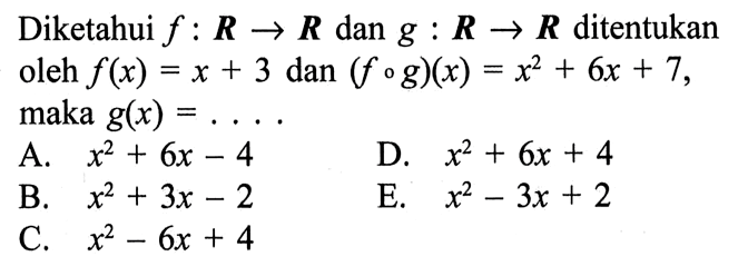 Diketahui f:R->R dan g:R->R  ditentukan oleh f(x)=x+3 dan (fog)(x)=x^2+6x+7 maka g(x)=... 